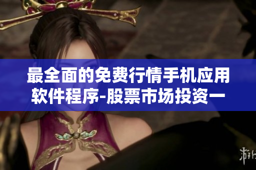 最全面的免費(fèi)行情手機(jī)應(yīng)用軟件程序-股票市場投資一鍵看盤，實(shí)時(shí)行情盡在掌握
