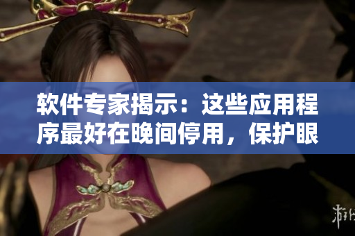 軟件專家揭示：這些應用程序最好在晚間停用，保護眼睛和睡眠