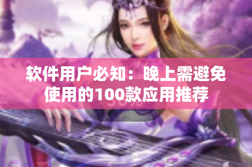 軟件用戶必知：晚上需避免使用的100款應用推薦