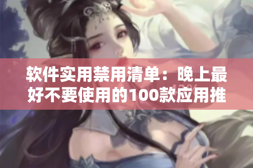 軟件實用禁用清單：晚上最好不要使用的100款應(yīng)用推薦