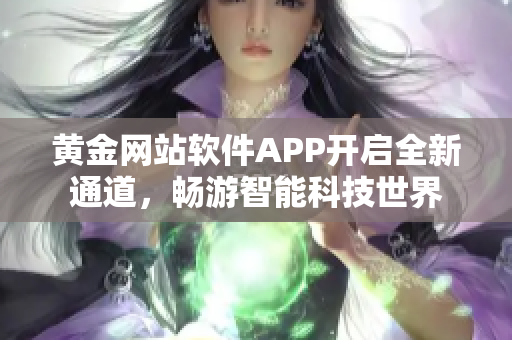 黃金網(wǎng)站軟件APP開(kāi)啟全新通道，暢游智能科技世界