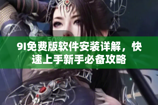 9I免費(fèi)版軟件安裝詳解，快速上手新手必備攻略