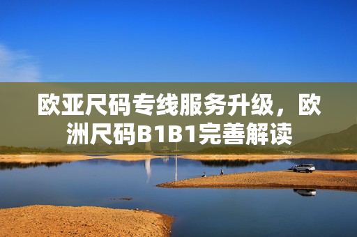 歐亞尺碼專線服務(wù)升級(jí)，歐洲尺碼B1B1完善解讀
