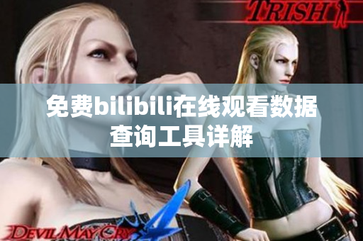 免費bilibili在線觀看數(shù)據(jù)查詢工具詳解