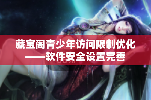 藏寶閣青少年訪問限制優(yōu)化——軟件安全設(shè)置完善