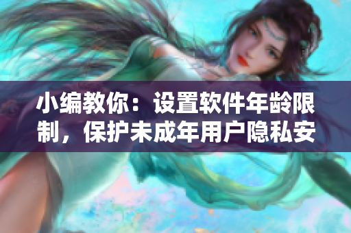 小編教你：設(shè)置軟件年齡限制，保護未成年用戶隱私安全