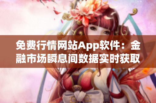 免費(fèi)行情網(wǎng)站App軟件：金融市場(chǎng)瞬息間數(shù)據(jù)實(shí)時(shí)獲取