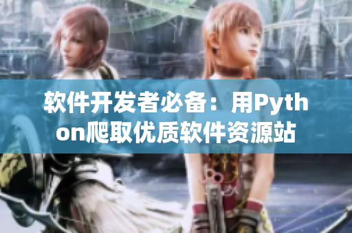 軟件開發(fā)者必備：用Python爬取優(yōu)質(zhì)軟件資源站