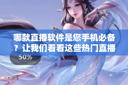 哪款直播軟件是您手機必備？讓我們看看這些熱門直播軟件的優(yōu)劣勢