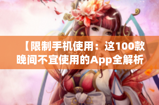 【限制手機使用：這100款晚間不宜使用的App全解析】