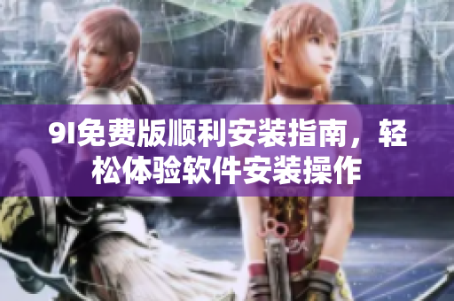 9I免費(fèi)版順利安裝指南，輕松體驗(yàn)軟件安裝操作
