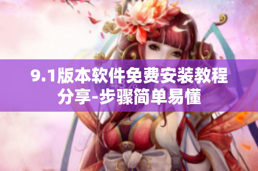 9.1版本軟件免費安裝教程分享-步驟簡單易懂