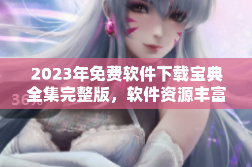 2023年免費(fèi)軟件下載寶典全集完整版，軟件資源豐富詳細(xì)介紹