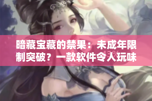 暗藏寶藏的禁果：未成年限制突破？一款軟件令人玩味的解鎖方式