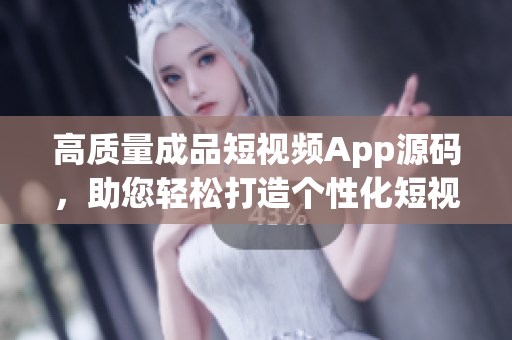 高質量成品短視頻App源碼，助您輕松打造個性化短視頻平臺