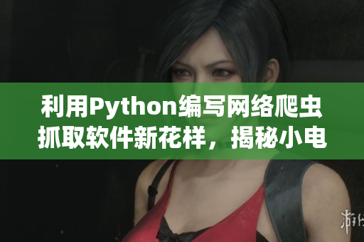 利用Python編寫網(wǎng)絡(luò)爬蟲抓取軟件新花樣，揭秘小電影網(wǎng)站秘籍