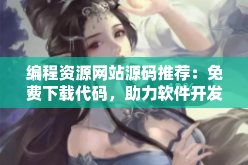 編程資源網(wǎng)站源碼推薦：免費下載代碼，助力軟件開發(fā)者