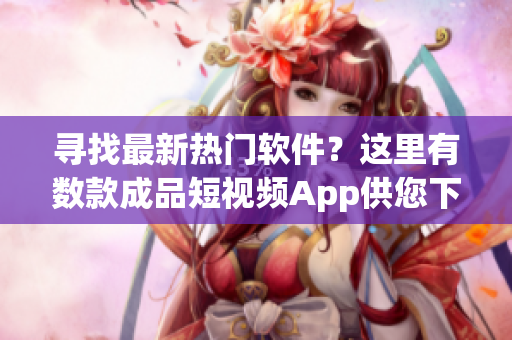 尋找最新熱門(mén)軟件？這里有數(shù)款成品短視頻App供您下載