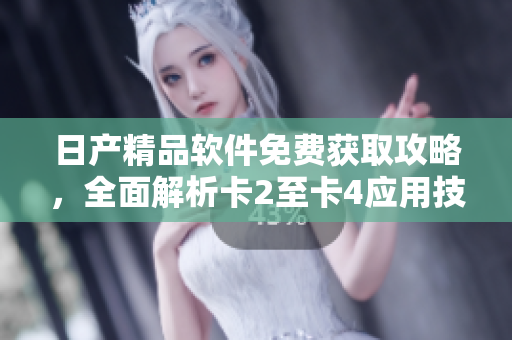 日產(chǎn)精品軟件免費(fèi)獲取攻略，全面解析卡2至卡4應(yīng)用技巧