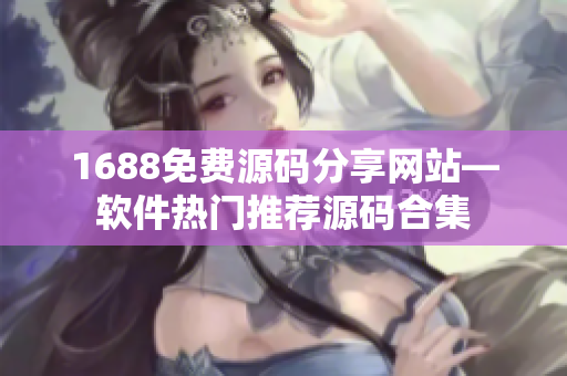 1688免費(fèi)源碼分享網(wǎng)站—軟件熱門推薦源碼合集