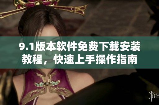9.1版本軟件免費下載安裝教程，快速上手操作指南