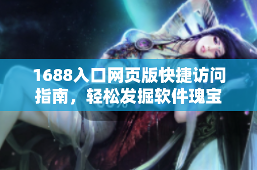 1688入口網(wǎng)頁版快捷訪問指南，輕松發(fā)掘軟件瑰寶