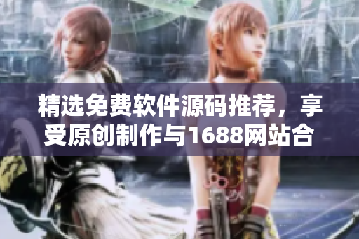 精選免費軟件源碼推薦，享受原創(chuàng)制作與1688網站合作的成品網站