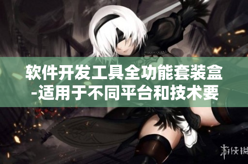 軟件開發(fā)工具全功能套裝盒-適用于不同平臺和技術要求