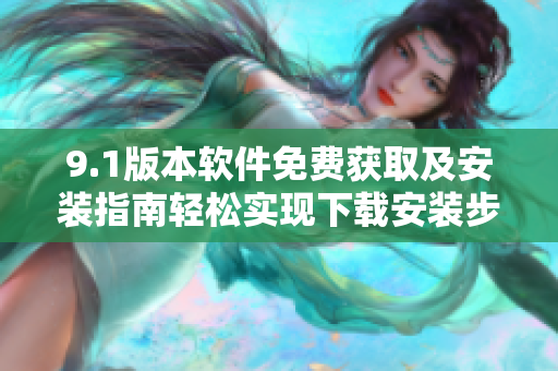 9.1版本軟件免費(fèi)獲取及安裝指南輕松實(shí)現(xiàn)下載安裝步驟