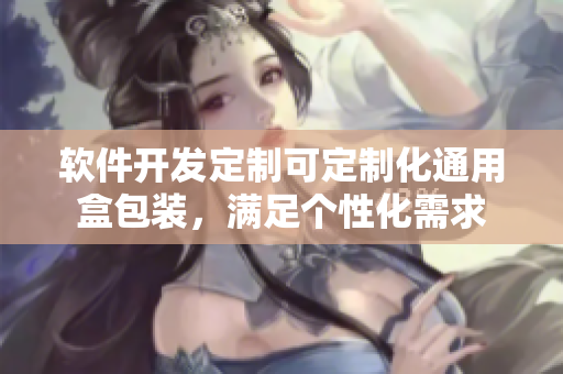 軟件開發(fā)定制可定制化通用盒包裝，滿足個(gè)性化需求