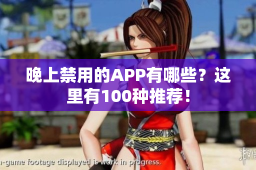 晚上禁用的APP有哪些？這里有100種推薦！