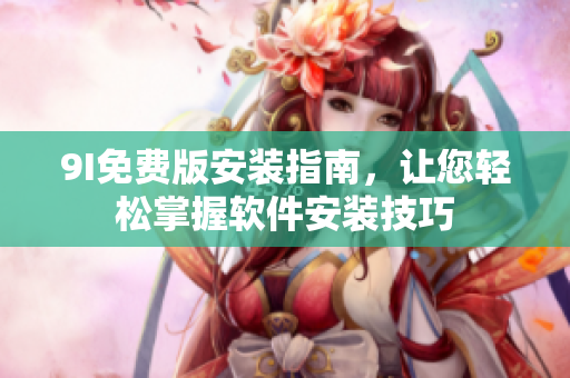 9I免費(fèi)版安裝指南，讓您輕松掌握軟件安裝技巧