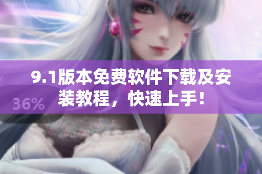9.1版本免費軟件下載及安裝教程，快速上手！