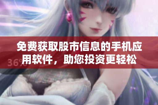 免費獲取股市信息的手機應(yīng)用軟件，助您投資更輕松