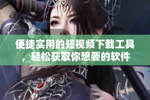便捷實(shí)用的短視頻下載工具，輕松獲取你想要的軟件