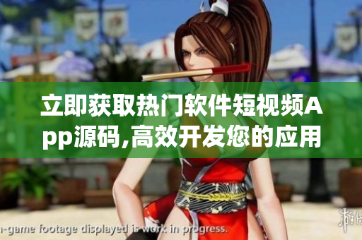 立即獲取熱門軟件短視頻App源碼,高效開發(fā)您的應用