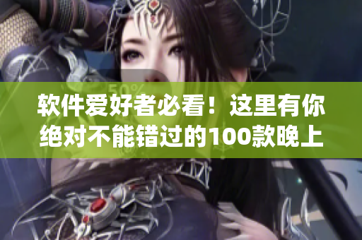 軟件愛好者必看！這里有你絕對(duì)不能錯(cuò)過的100款晚上禁用的App推薦列表