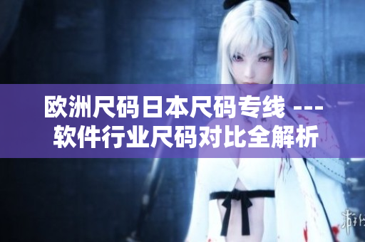 歐洲尺碼日本尺碼專線 --- 軟件行業(yè)尺碼對比全解析