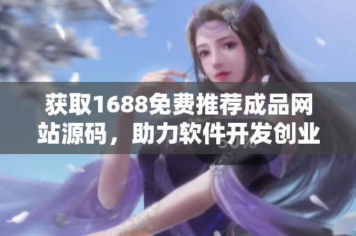 獲取1688免費(fèi)推薦成品網(wǎng)站源碼，助力軟件開發(fā)創(chuàng)業(yè)者