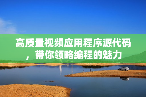 高質(zhì)量視頻應(yīng)用程序源代碼，帶你領(lǐng)略編程的魅力