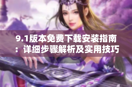 9.1版本免費(fèi)下載安裝指南：詳細(xì)步驟解析及實(shí)用技巧