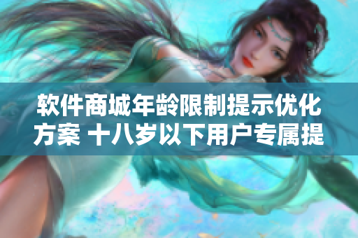 軟件商城年齡限制提示優(yōu)化方案 十八歲以下用戶專屬提示頁面設(shè)計(jì)建議