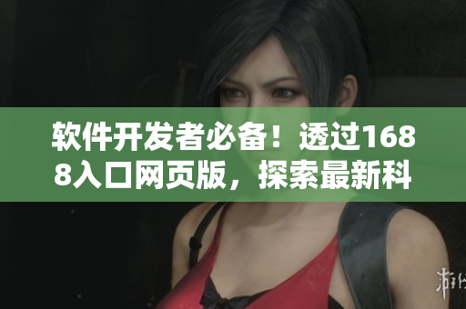 軟件開發(fā)者必備！透過1688入口網(wǎng)頁版，探索最新科技產(chǎn)品及行業(yè)動態(tài)