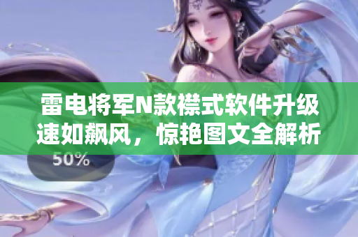 雷電將軍N款襟式軟件升級(jí)速如飆風(fēng)，驚艷圖文全解析