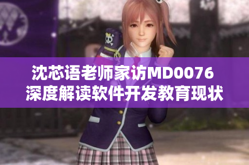 沈芯語老師家訪MD0076 深度解讀軟件開發(fā)教育現(xiàn)狀