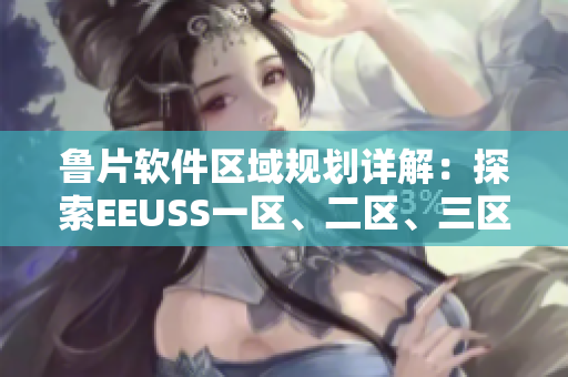 魯片軟件區(qū)域規(guī)劃詳解：探索EEUSS一區(qū)、二區(qū)、三區(qū)功能和特點