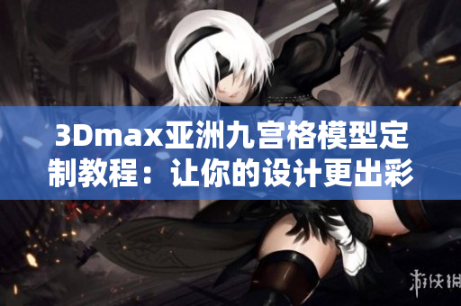 3Dmax亞洲九宮格模型定制教程：讓你的設(shè)計(jì)更出彩
