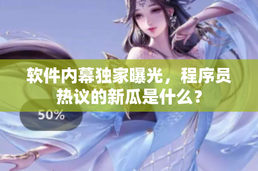 軟件內(nèi)幕獨(dú)家曝光，程序員熱議的新瓜是什么？