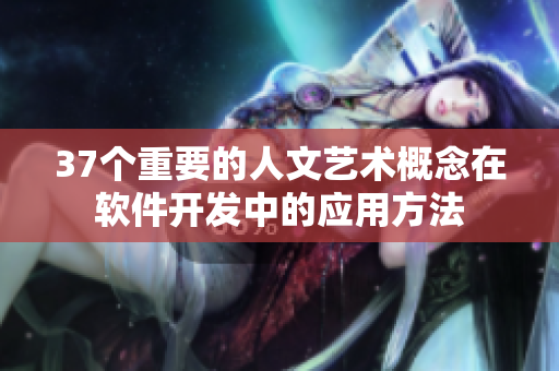 37個重要的人文藝術(shù)概念在軟件開發(fā)中的應(yīng)用方法
