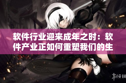 軟件行業(yè)迎來成年之時：軟件產業(yè)正如何重塑我們的生活方式和商業(yè)模式